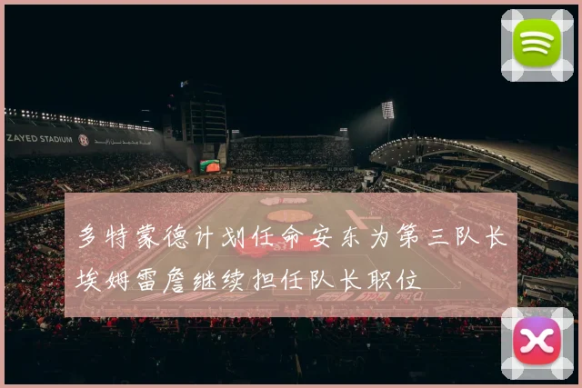 多特蒙德计划任命安东为第三队长埃姆雷詹继续担任队长职位