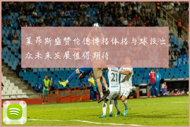 莱昂斯盛赞伦德博格体格与球技出众未来发展值得期待