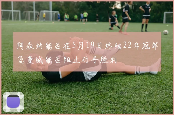 阿森纳能否在5月19日终结22年冠军荒曼城能否阻止对手胜利