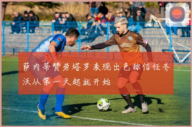萨内蒂赞劳塔罗表现出色称信任齐沃从第一天起就开始