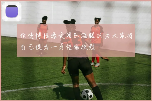 伦德博格感受团队温暖认为大家将自己视为一员倍感欣慰
