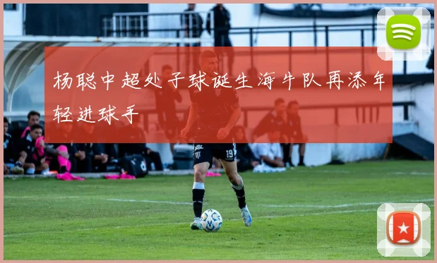 杨聪中超处子球诞生海牛队再添年轻进球手
