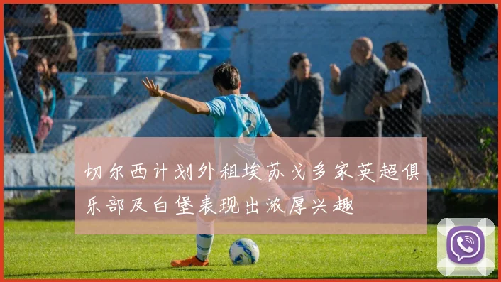 切尔西计划外租埃苏戈多家英超俱乐部及白堡表现出浓厚兴趣