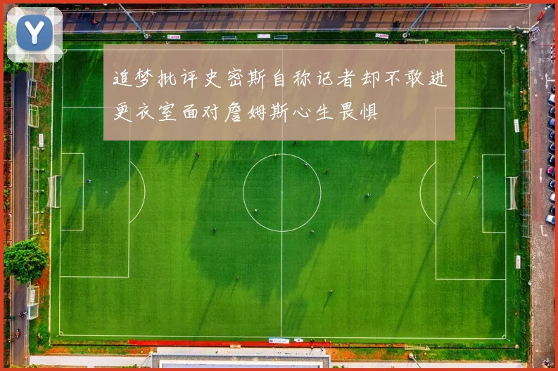 追梦批评史密斯自称记者却不敢进更衣室面对詹姆斯心生畏惧