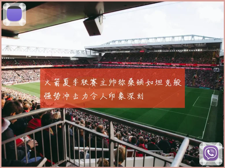 火箭夏季联赛主帅称桑顿如坦克般强势冲击力令人印象深刻