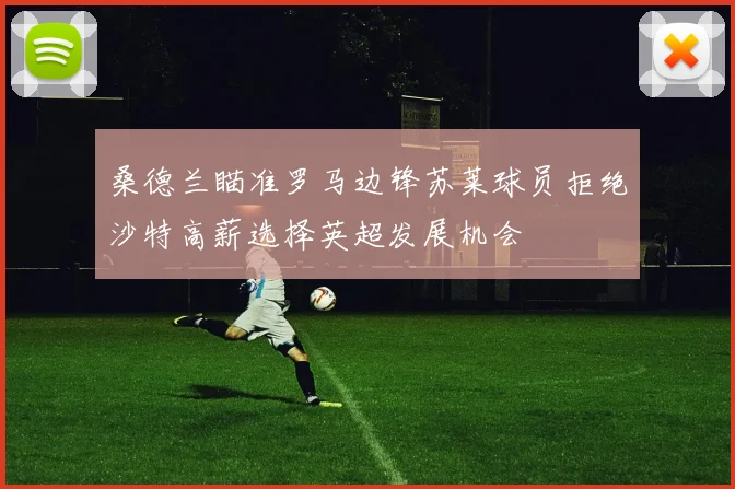 桑德兰瞄准罗马边锋苏莱球员拒绝沙特高薪选择英超发展机会