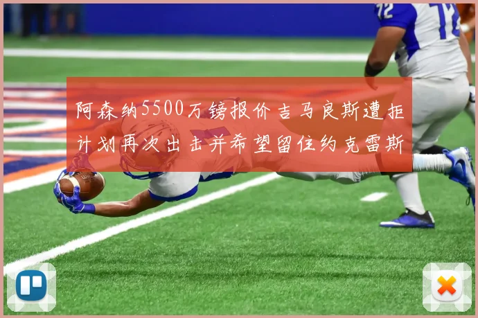 阿森纳5500万镑报价吉马良斯遭拒计划再次出击并希望留住约克雷斯